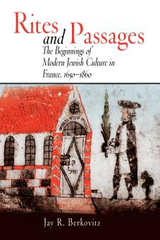 Rites and Passages: The Beginnings of Modern Jewish Culture in France, 1650-1860 by By Jay R. Berkovitz