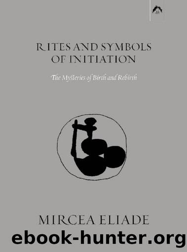 Rites and Symbols of Initiation by Mircea Eliade