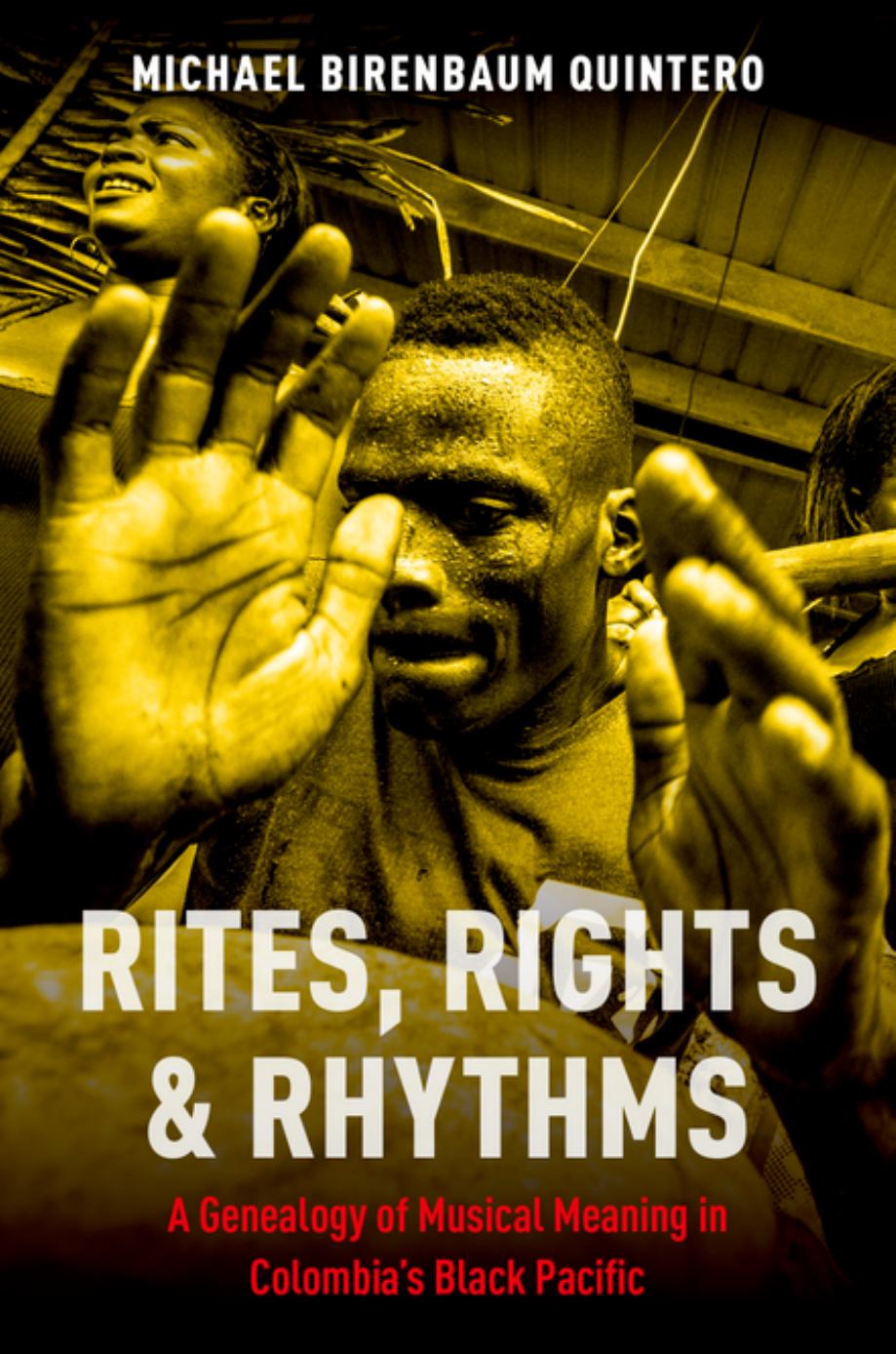 Rites, Rights and Rhythms: A Genealogy of Musical Meaning in Colombia's Black Pacific by Michael Birenbaum Quintero