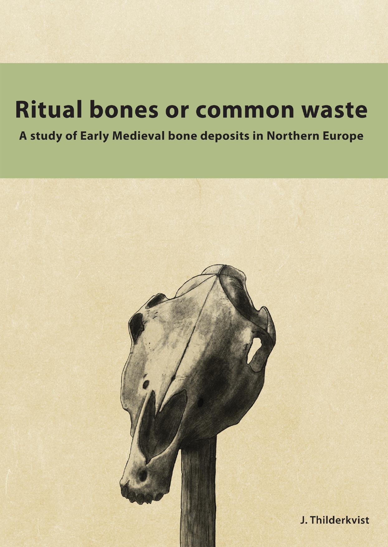 Ritual Bones or Common Waste: A Study of Early Medieval Bone Deposits in Northern Europe by J. Thilderkvist
