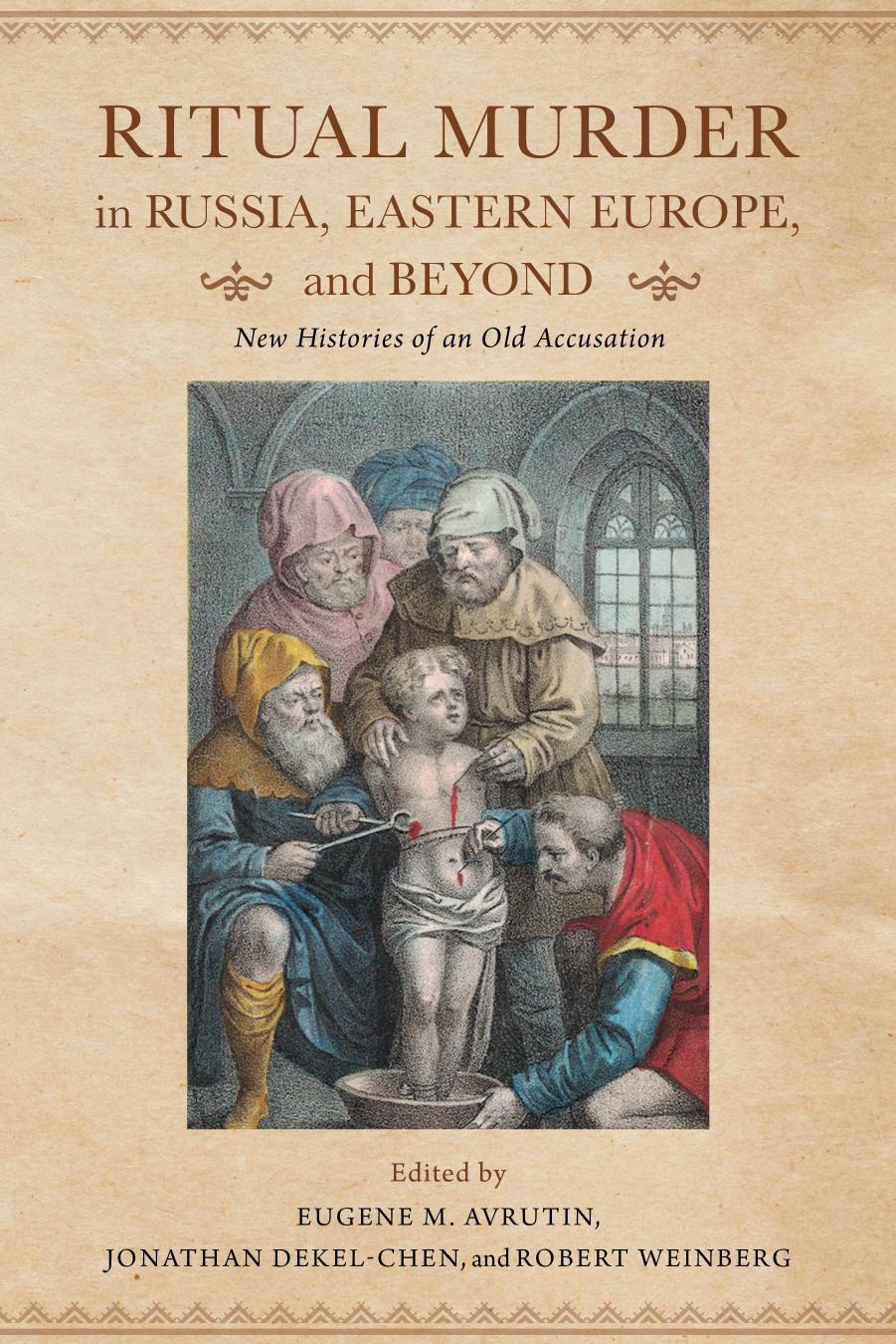Ritual Murder in Russia, Eastern Europe, and Beyond: New Histories of an Old Accusation by Eugene M Avrutin Jonathan Dekel-Chen Robert Weinberg (eds.)
