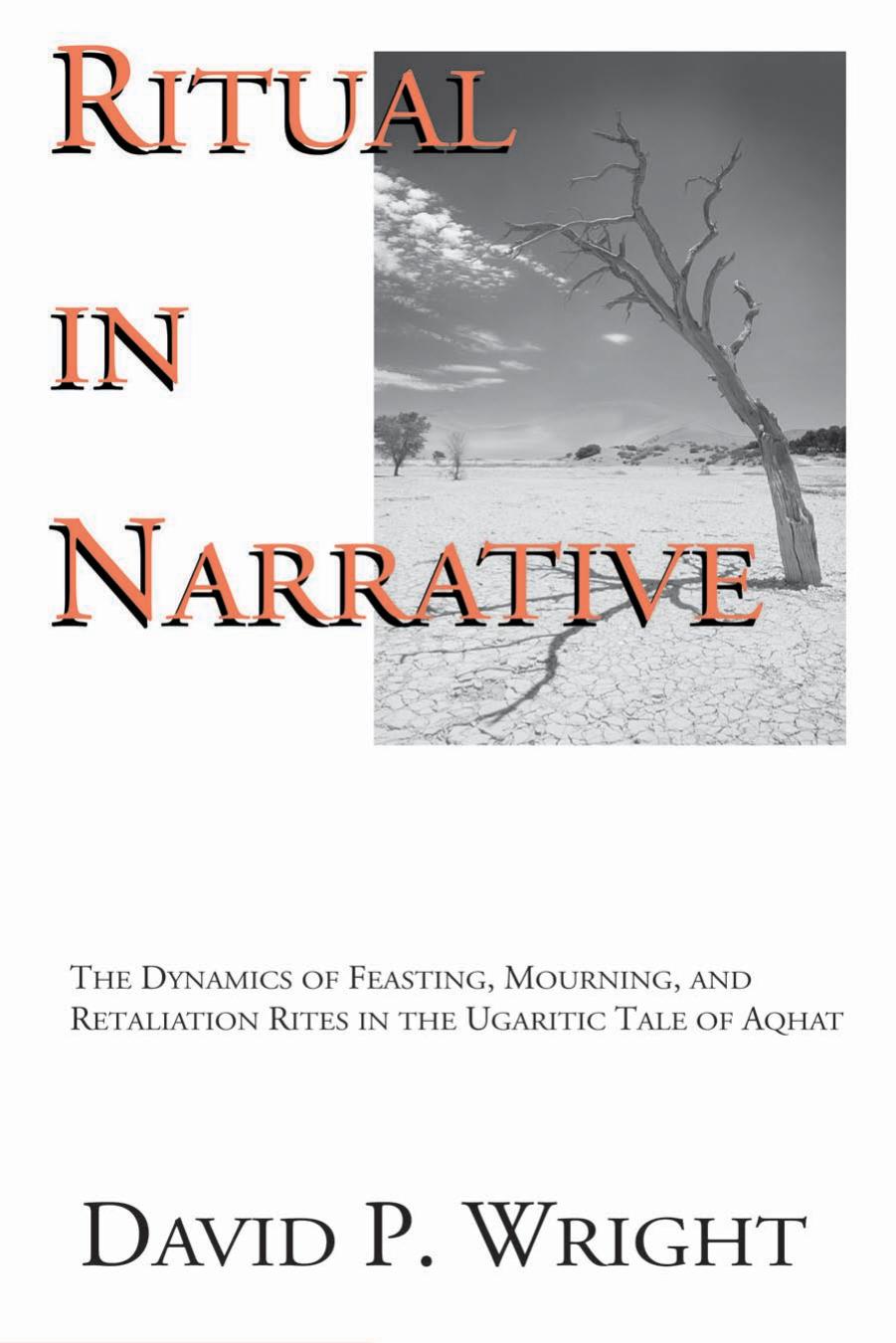 Ritual in Narrative: The Dynamics of Feasting, Mourning, and Retaliation Rites in the Ugaritic Tale of Aqhat by David P. Wright