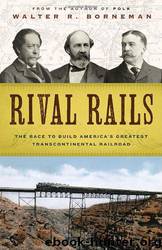 Rival Rails: The Race to Build America's Greatest Transcontinental Railroad by Walter R. Borneman