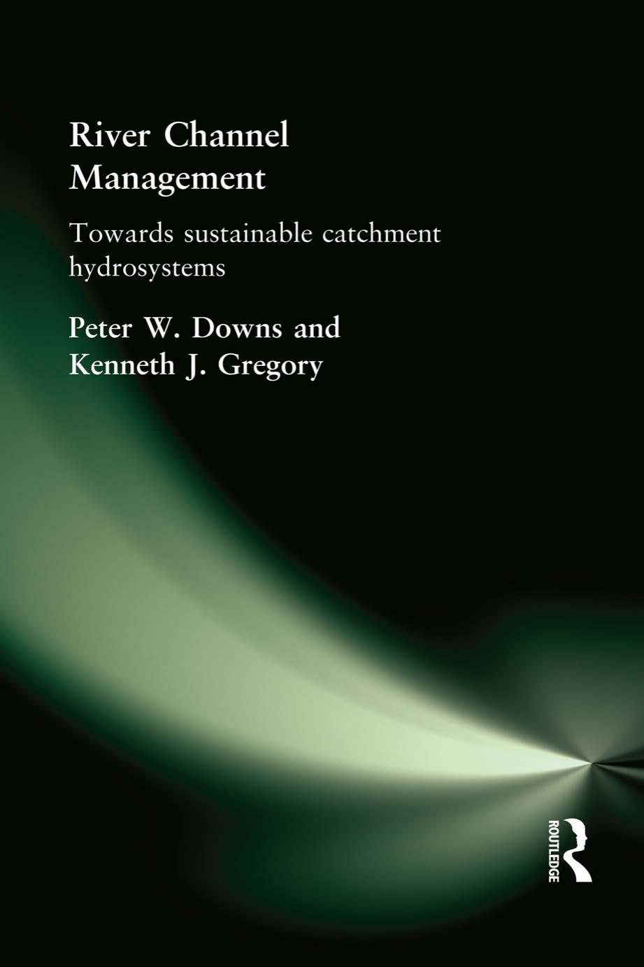 River Channel Management : Towards Sustainable Catchment Hydrosystems by Peter Downs; Ken Gregory
