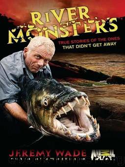 River Monsters: True Stories of the Ones that Didn't Get Away by Wade Jeremy