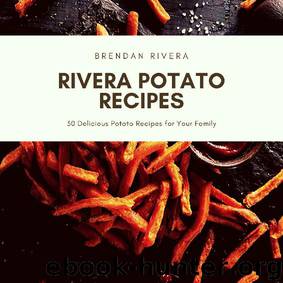 Rivera Potato Recipes: 30 Delicious Potato Recipes for Your Family by Brendan Rivera