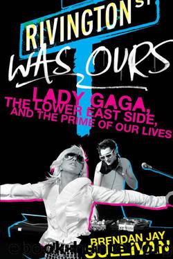 Rivington Was Ours: Lady Gaga, the Lower East Side, and the Prime of Our Lives by Brendan Jay Sullivan
