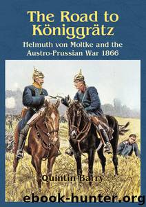 Road to Königgrätz: Helmuth Von Moltke and the Austro-Prussian War 1866 by Barry Quintin