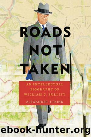 Roads Not Taken: An Intellectual Biography of William C. Bullitt by Alexander Etkind