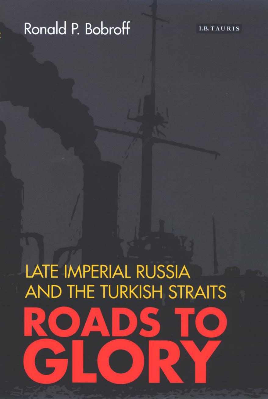 Roads to Glory: Late Imperial Russia and the Turkish Straits by Ronald Bobroff