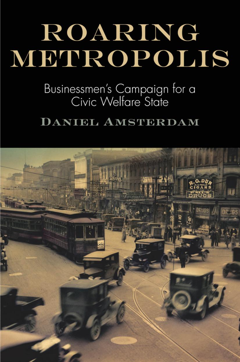 Roaring Metropolis: Businessmen's Campaign for a Civic Welfare State by Daniel Amsterdam