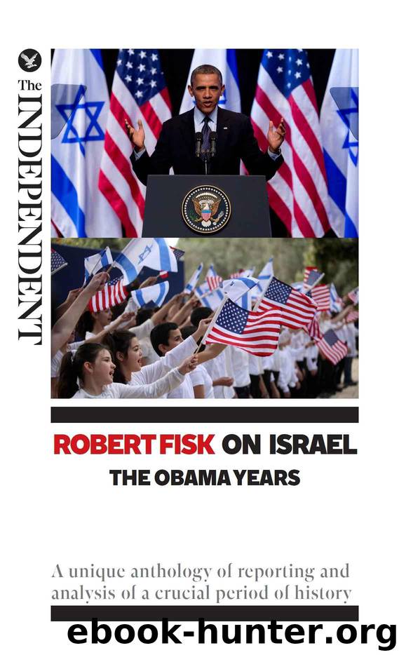 Robert Fisk on Israel: The Obama Years: A unique anthology of reporting and analysis of a crucial period of history by Fisk Robert