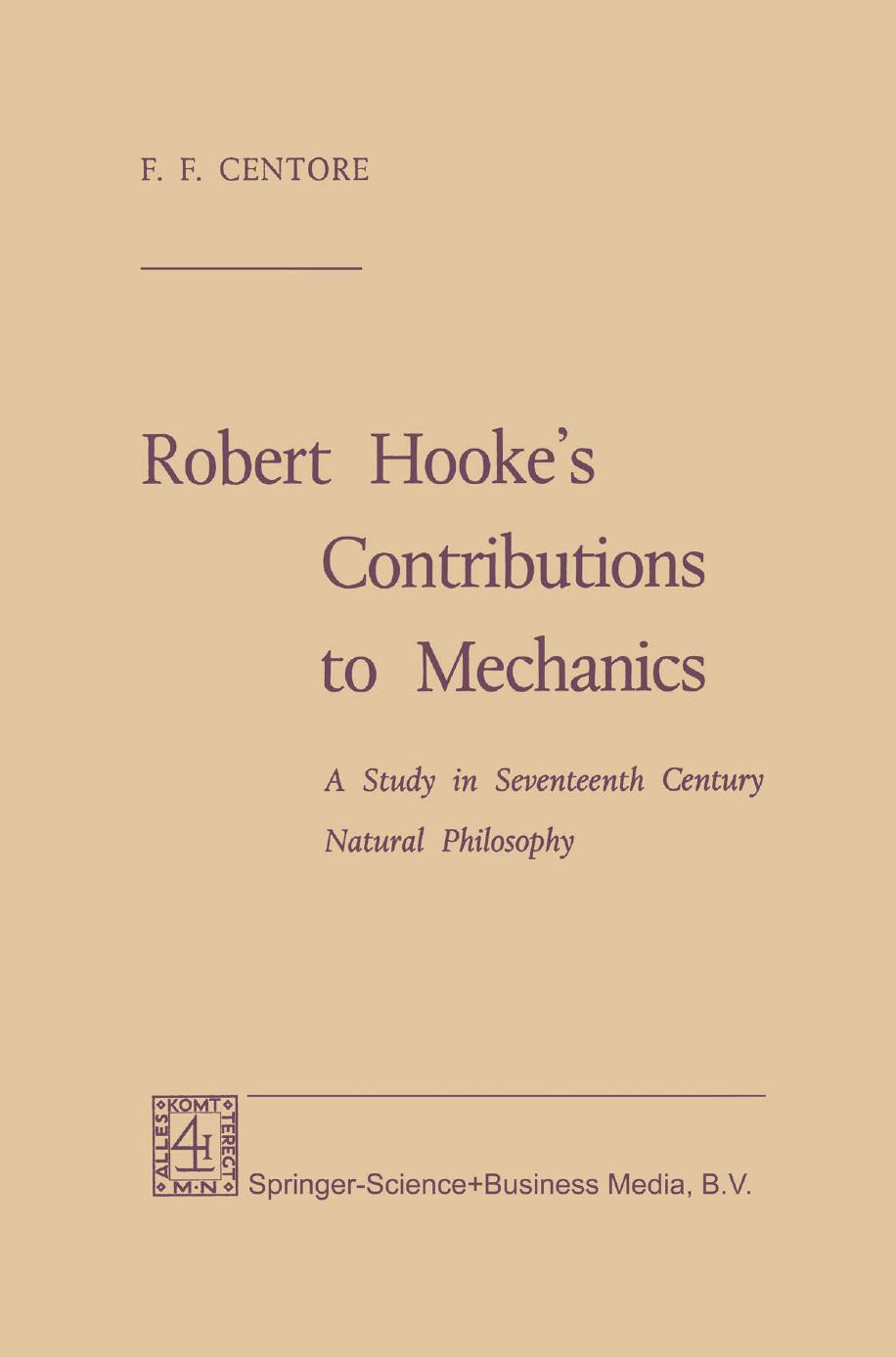 Robert Hookeâs Contributions to Mechanics: A Study in Seventeenth Century Natural Philosophy by F. F. Centore Ph. D. (auth.)