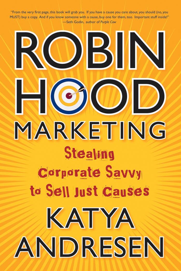 Robin Hood Marketing: Stealing Corporate Savvy to Sell Just Causes by Katya Andresen