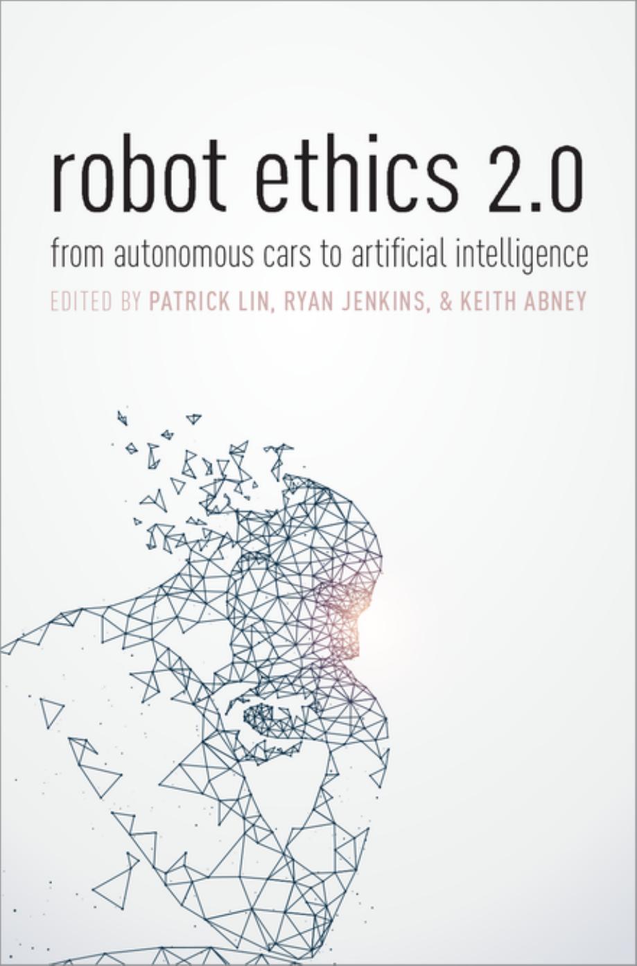 Robot Ethics 2.0: From Autonomous Cars to Artificial Intelligence by Patrick Lin; Keith Abney; Ryan Jenkins