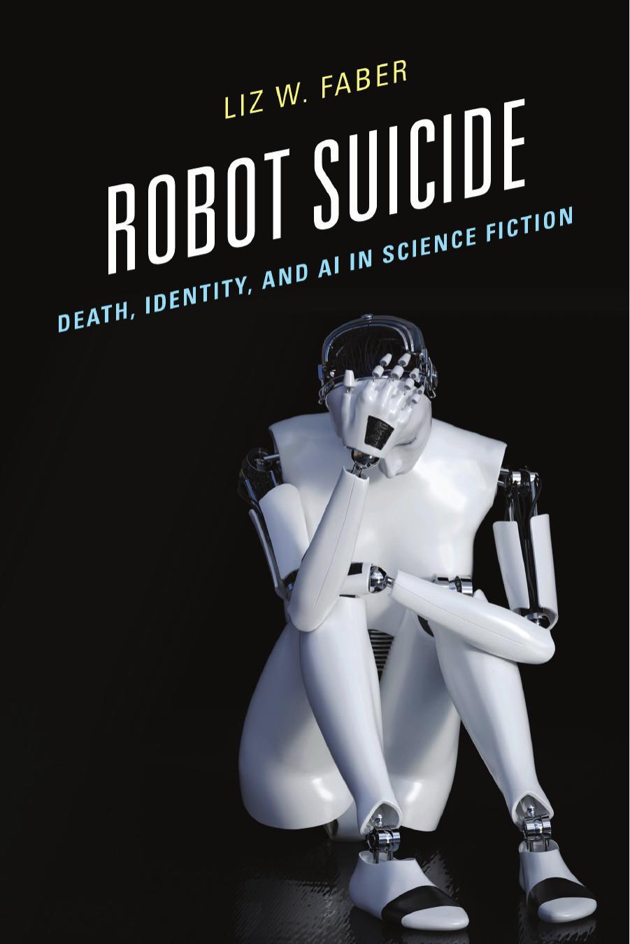Robot Suicide: Death, Identity, and AI in Science Fiction by Liz W. Faber
