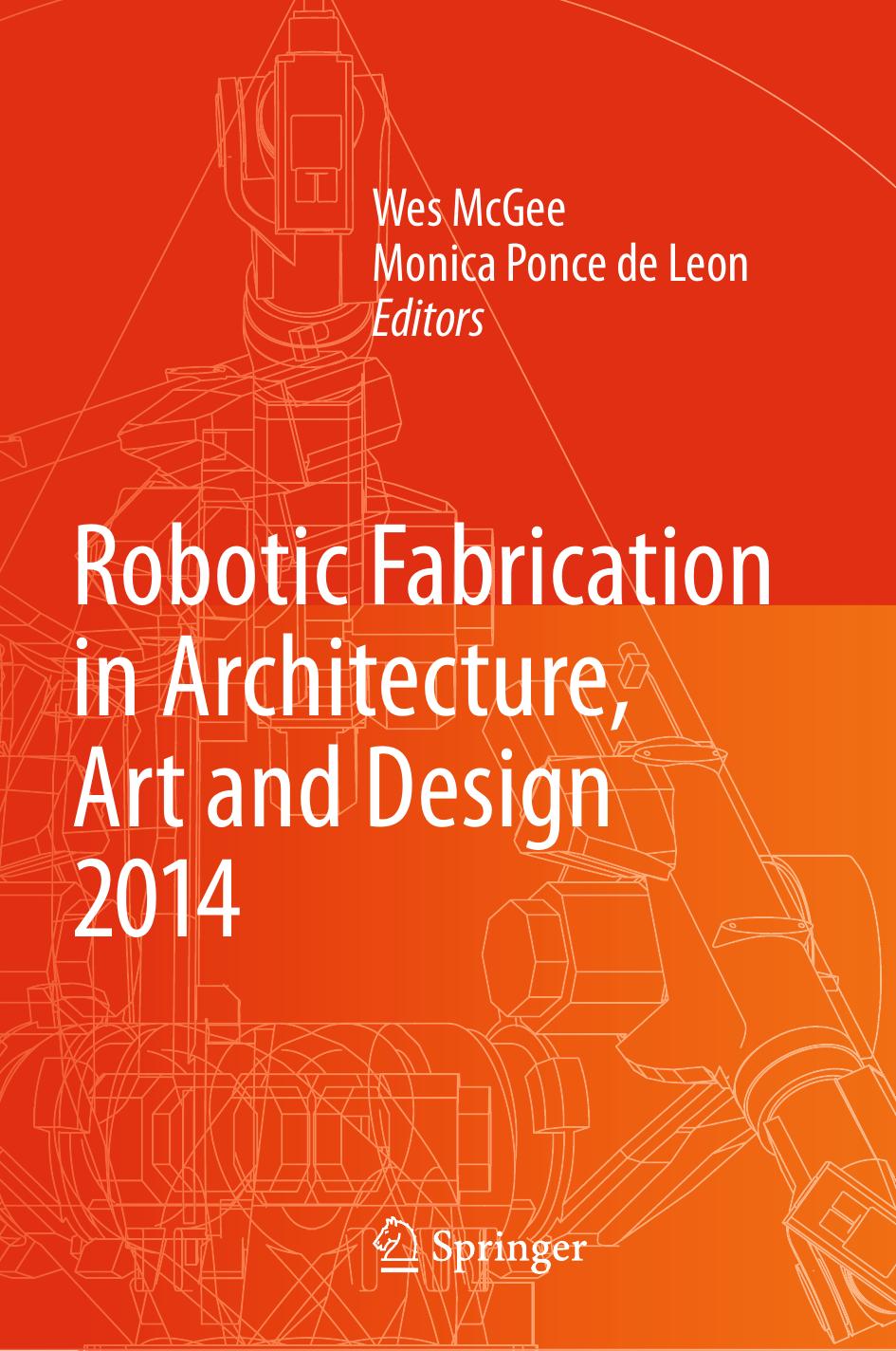Robotic Fabrication in Architecture, Art and Design 2014 by Wes McGee Monica Ponce de Leon (eds.)