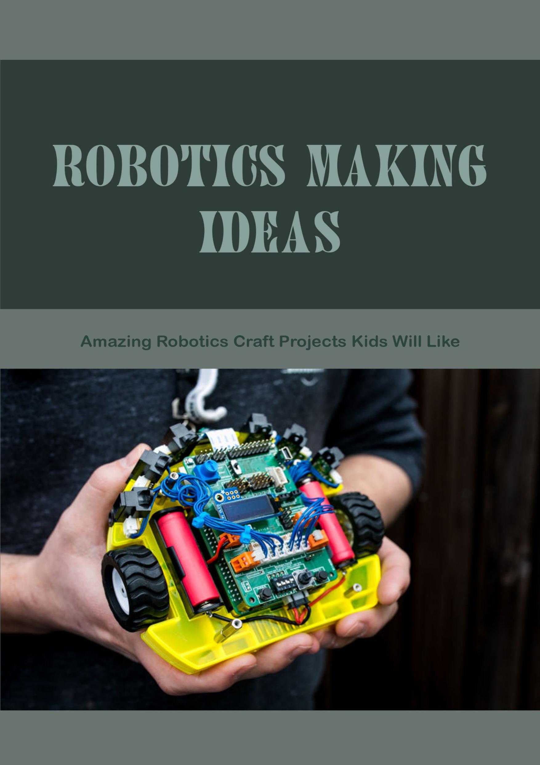 Robotics Making Ideas: Amazing Robotics Craft Projects Kids Will Like: Craft Robotics at Home by TIARA DAVISON
