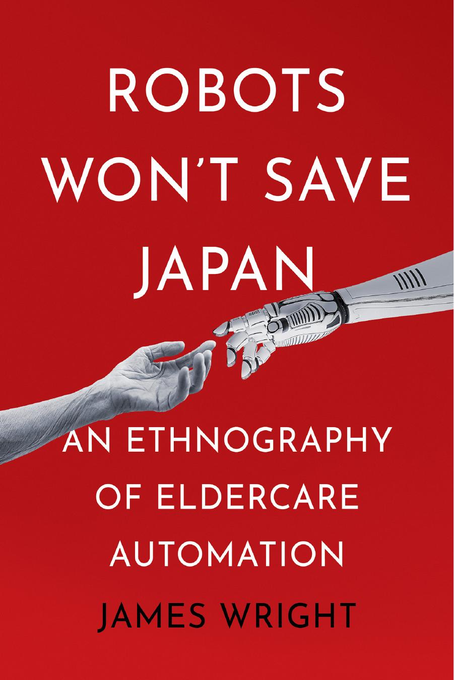 Robots Won't Save Japan: An Ethnography of Eldercare Automation by James Wright