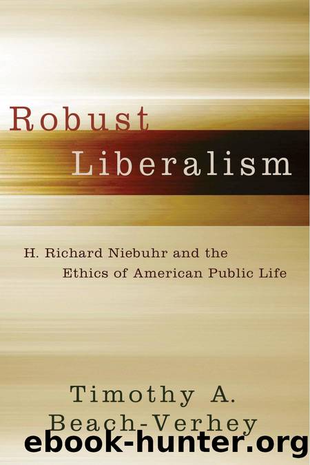 Robust Liberalism : H. Richard Niebuhr and the Ethics of American Public Life by Timothy A. Beach-Verhey