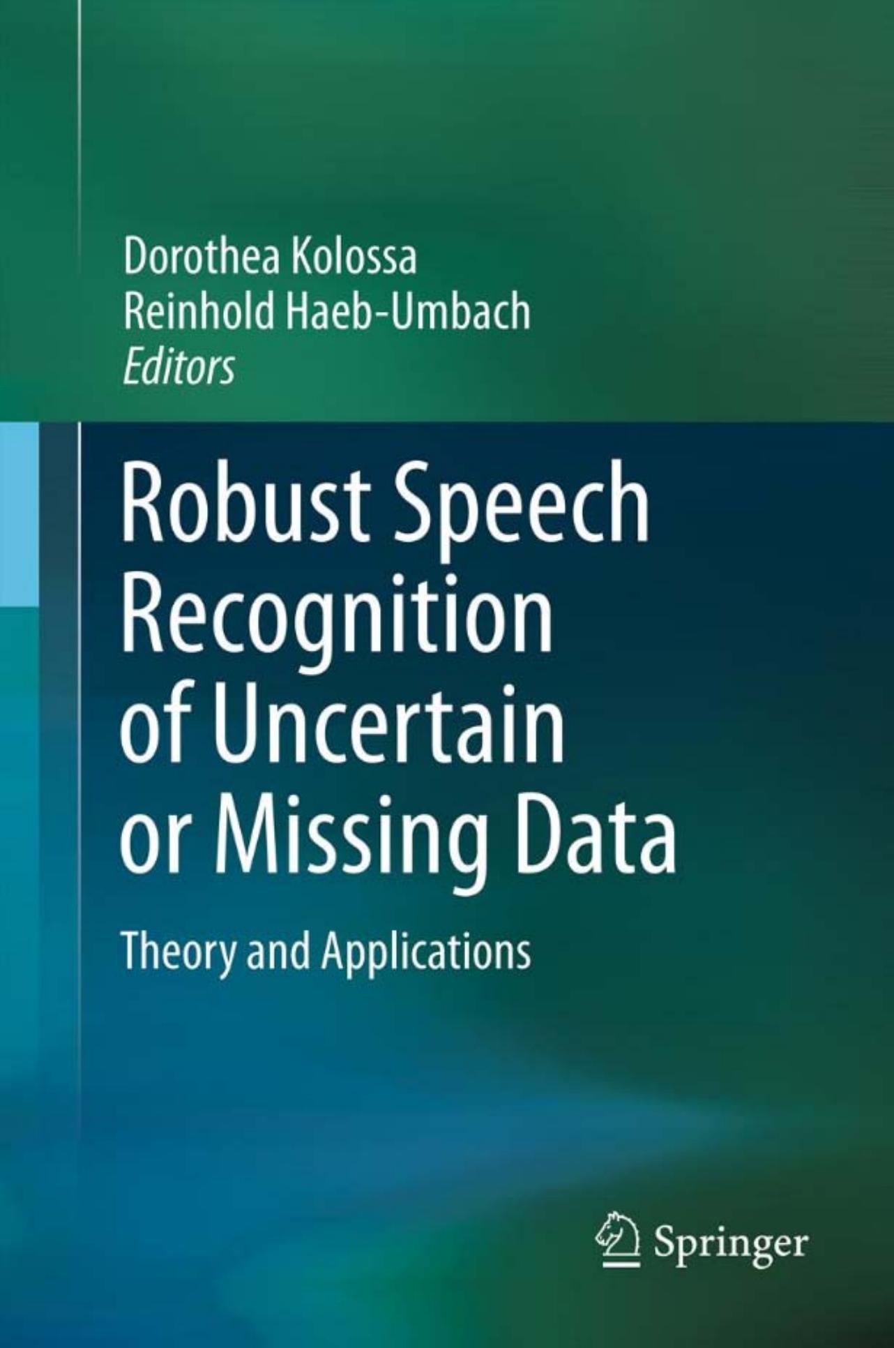 Robust Speech Recognition of Uncertain or Missing Data: Theory and Applications by Reinhold Haeb-Umbach Dorothea Kolossa (auth.) Dorothea Kolossa Reinhold Häb-Umbach (eds.)