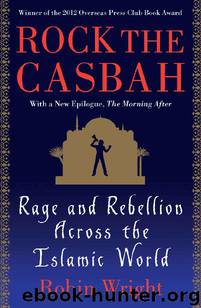 Rock the Casbah: Rage and Rebellion Across the Islamic World by Robin Wright