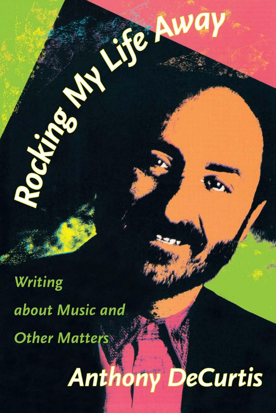 Rocking My Life Away: Writing about Music and Other Matters by Anthony DeCurtis