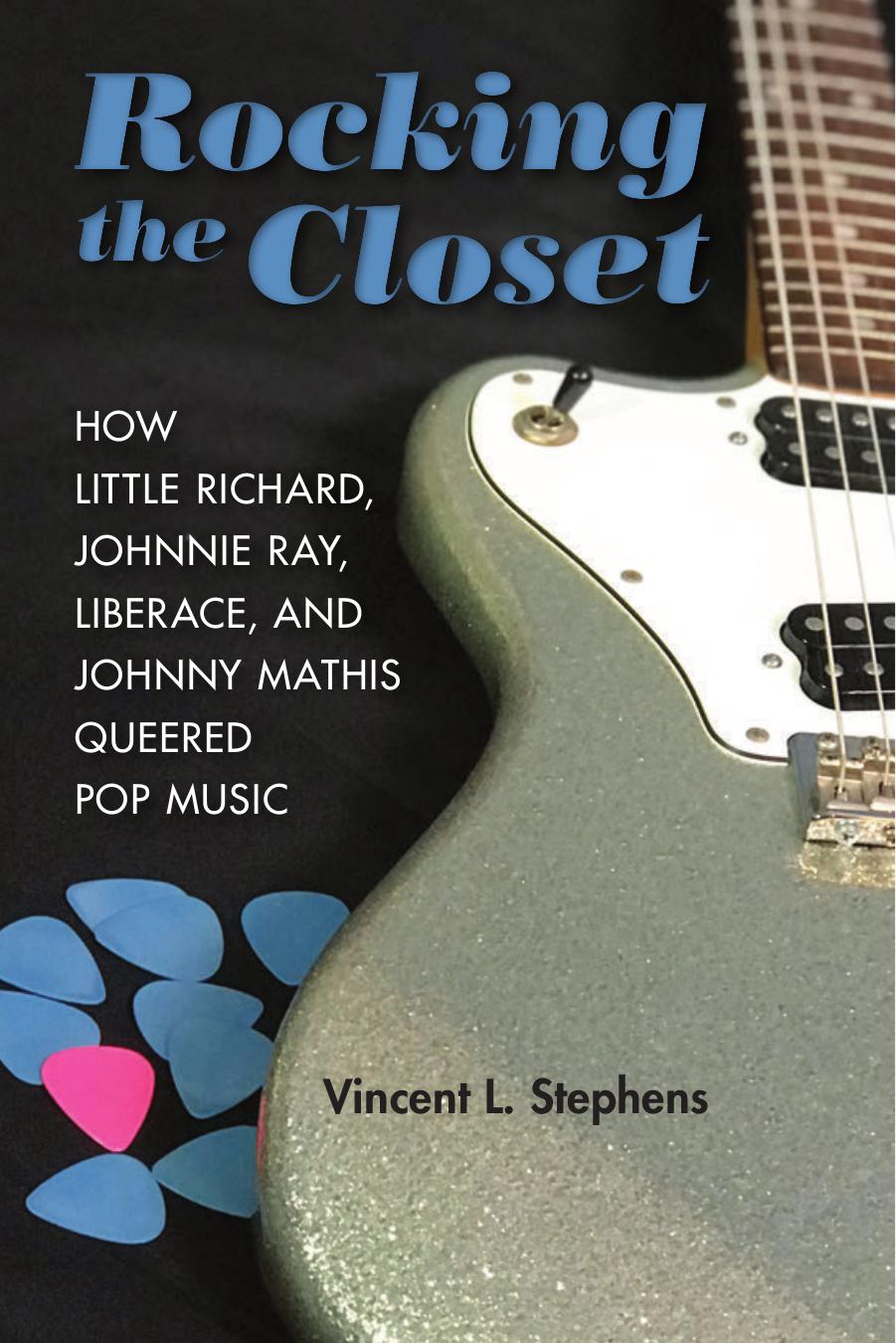 Rocking the Closet: How Little Richard, Johnnie Ray, Liberace, and Johnny Mathis Queered Pop Music by Vincent L. Stephens