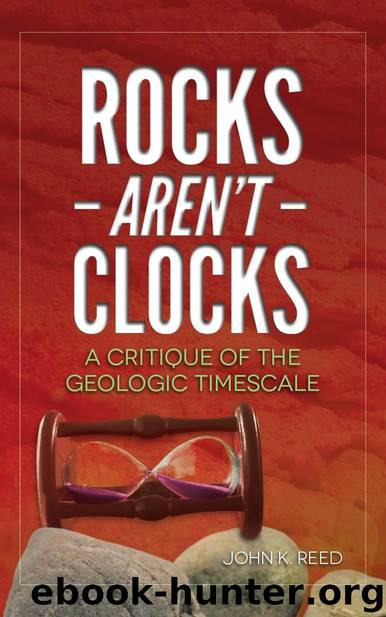 Rocks Aren't Clocks: A Critique of the Geologic Timescale by John Reed