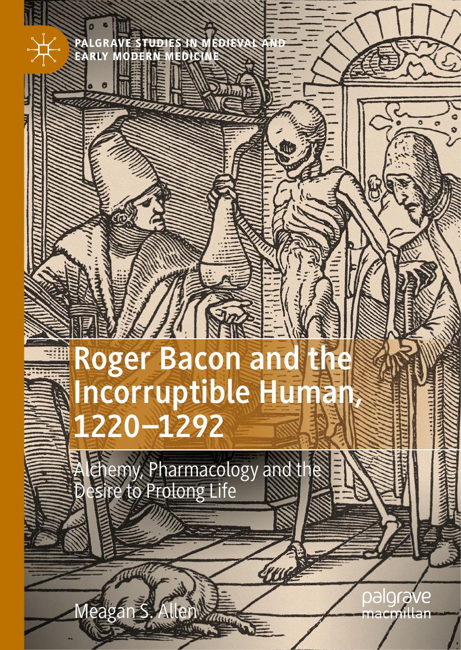 Roger Bacon and the Incorruptible Human, 1220-1292: Alchemy, Pharmacology and the Desire to Prolong Life by Meagan S. Allen