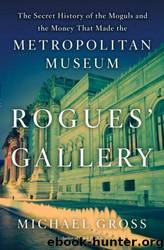 Rogues' gallery: the secret history of the moguls and the money that made the Metropolitan Museum by Michael Gross