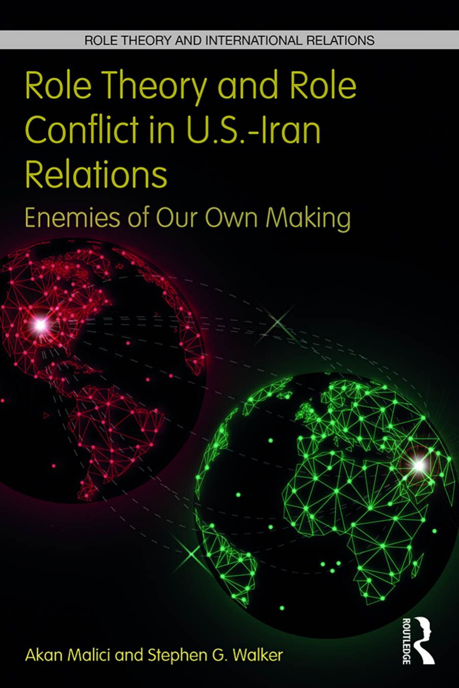 Role Theory and Role Conflict in U.S.-Iran Relations: Enemies of Our Own Making by Akan Malici Stephen G. Walker