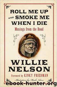 Roll Me Up and Smoke Me When I Die: Musings From the Road by Willie Nelson & Kinky Friedman