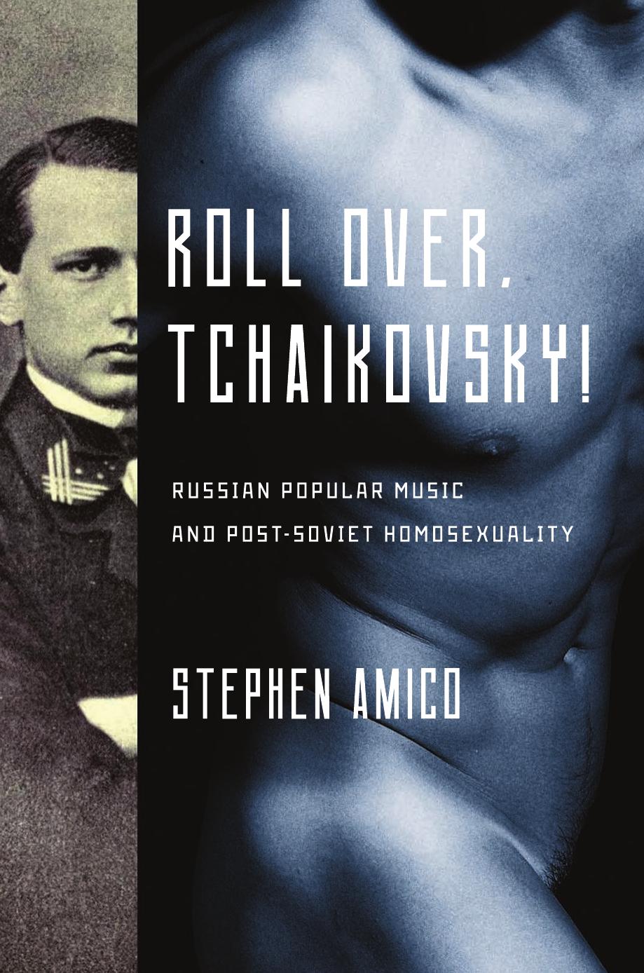 Roll Over, Tchaikovsky!: Russian Popular Music and Post-Soviet Homosexuality by Stephen Amico