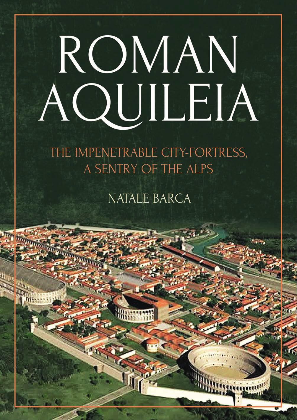 Roman Aquileia: The Impenetrable City-Fortress, a Sentry of the Alps by Natale Barca