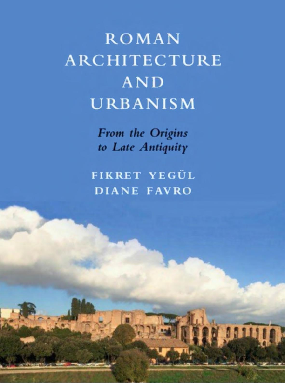 Roman Architecture and Urbanism: From the Origins to Late Antiquity by Fikret Yegül Diane Favro