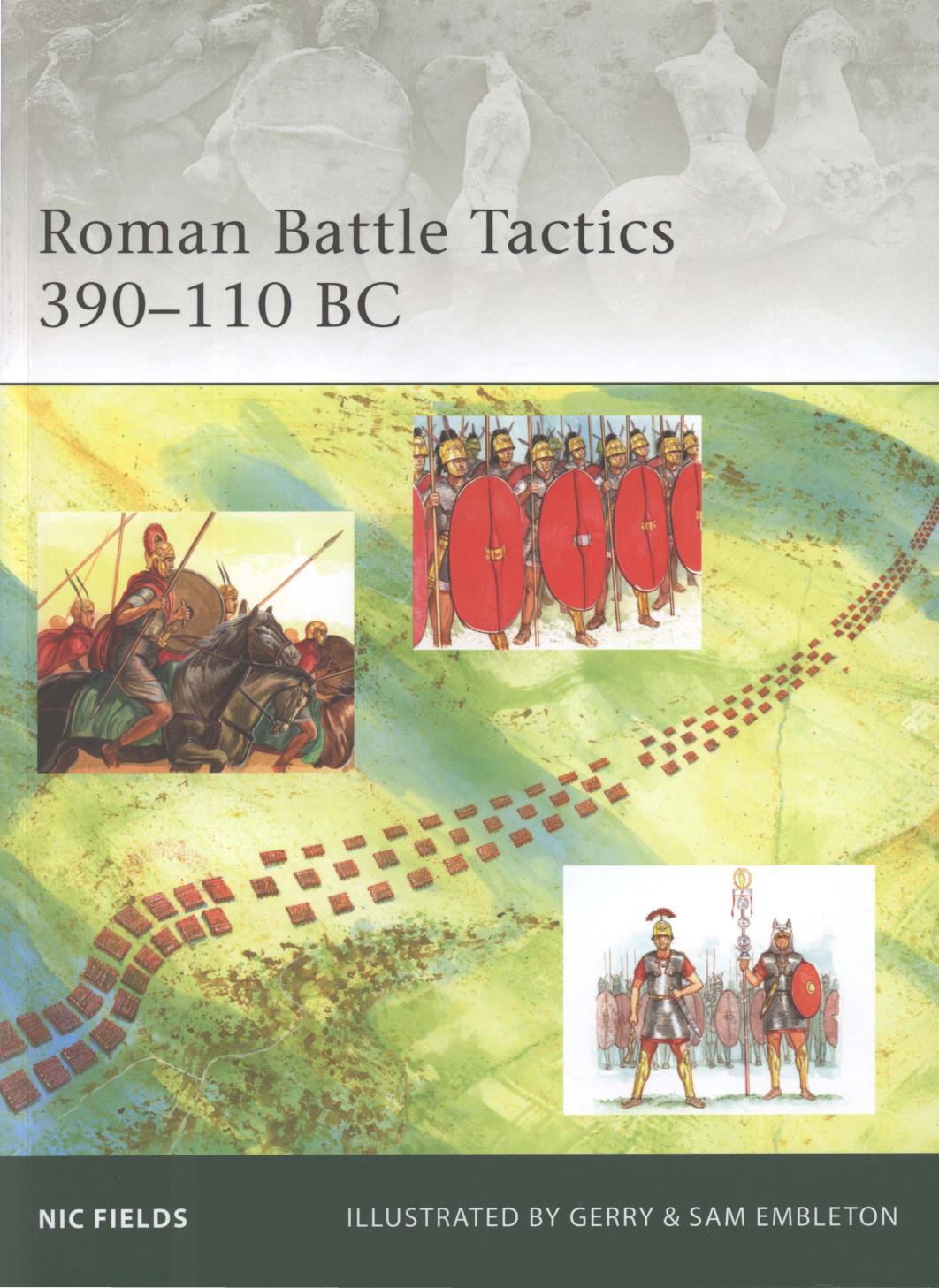 Roman Battle Tactics 390-110 BC by by Nic Fields (Author) Gerry Embleton (Illustrator) Samuel Embleton (Illustrator)