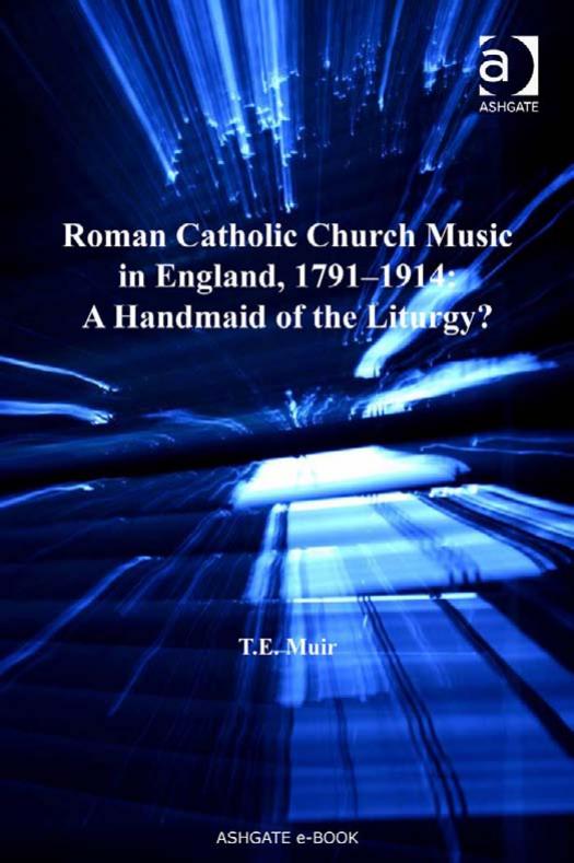Roman Catholic Church Music in England, 1791-1914: A Handmaid of the Liturgy? by T.E. Muir