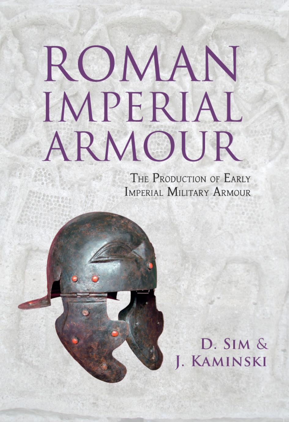 Roman Imperial Armour : The Production of Early Imperial Military Armour by David Sim Jaime Kaminski