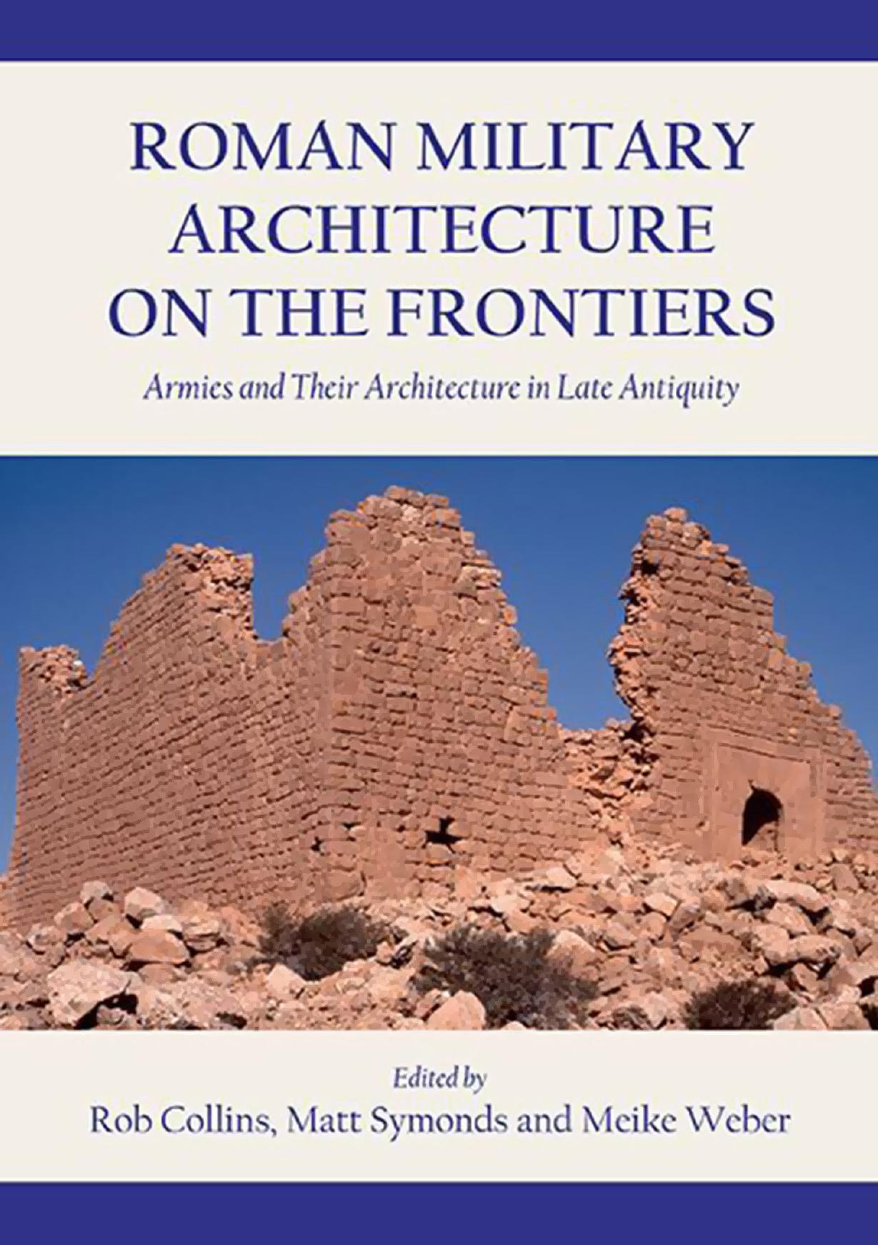 Roman Military Architecture on the Frontiers: Armies and Their Architecture in Late Antiquity by Rob Collins Matt Symonds Meike Weber
