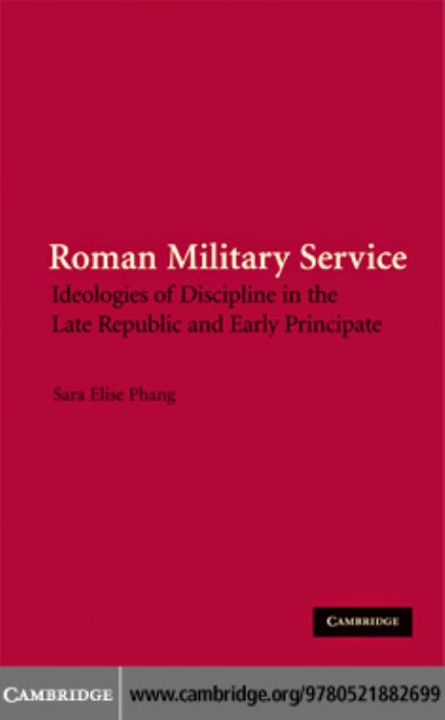 Roman Military Service: Ideologies of Discipline in the Late Republic and Early Principate by Sara Elise Phang