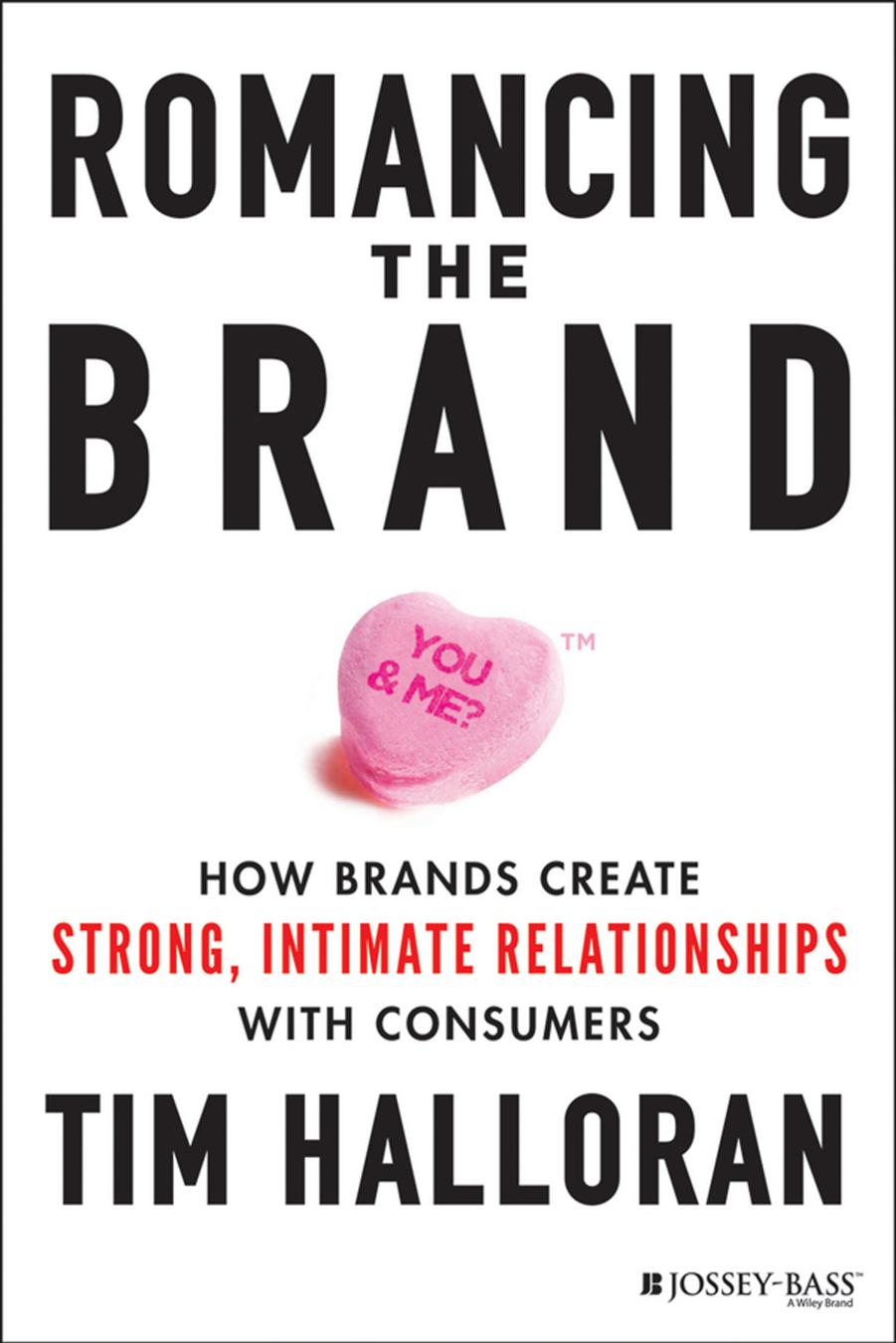 Romancing the Brand: How Brands Create Strong, Intimate Relationships with Consumers by Tim Halloran