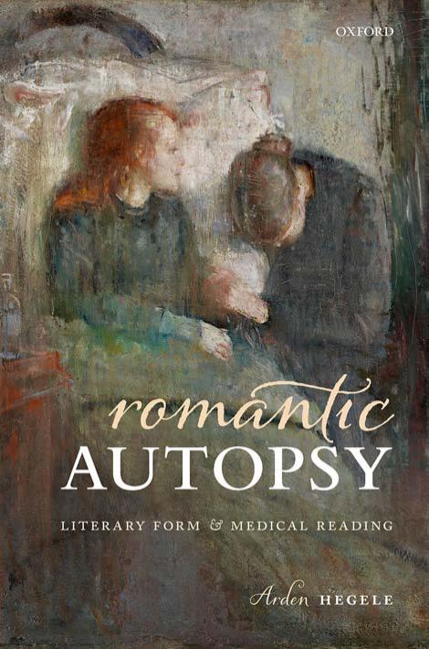 Romantic Autopsy: Literary Form and Medical Reading by ARDEN HEGELE