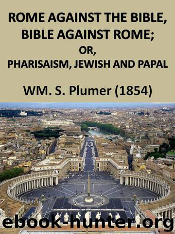 Rome against the Bible, and the Bible against Rome; or, Pharisaism, Jewish and Papal by Plumer William S. (William Swan) 1802-1880