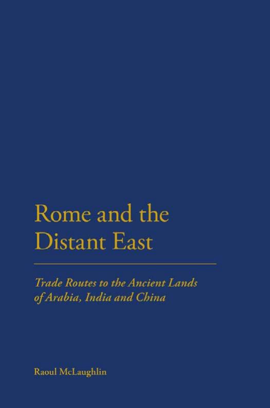 Rome and the Distant East: Trade Routes to the ancient lands of Arabia, India and China by Raoul McLaughlin