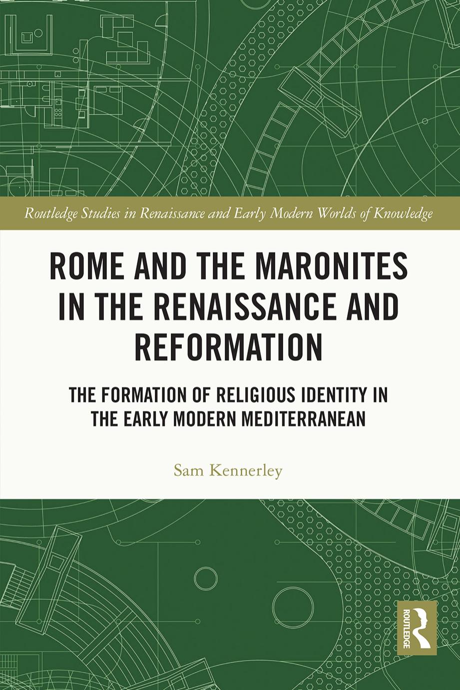 Rome and the Maronites in the Renaissance and Reformation; The Formation of Religious Identity in the Early Modern Mediterranean by Sam Kennerley