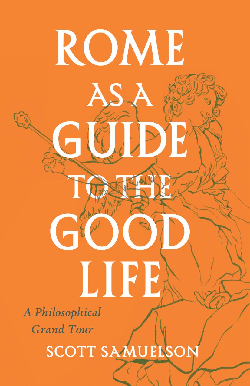 Rome as a Guide to the Good Life: A Philosophical Grand Tour by Scott Samuelson