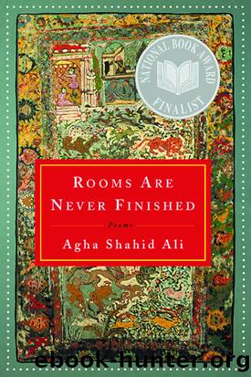 Rooms Are Never Finished by Agha Shahid Ali
