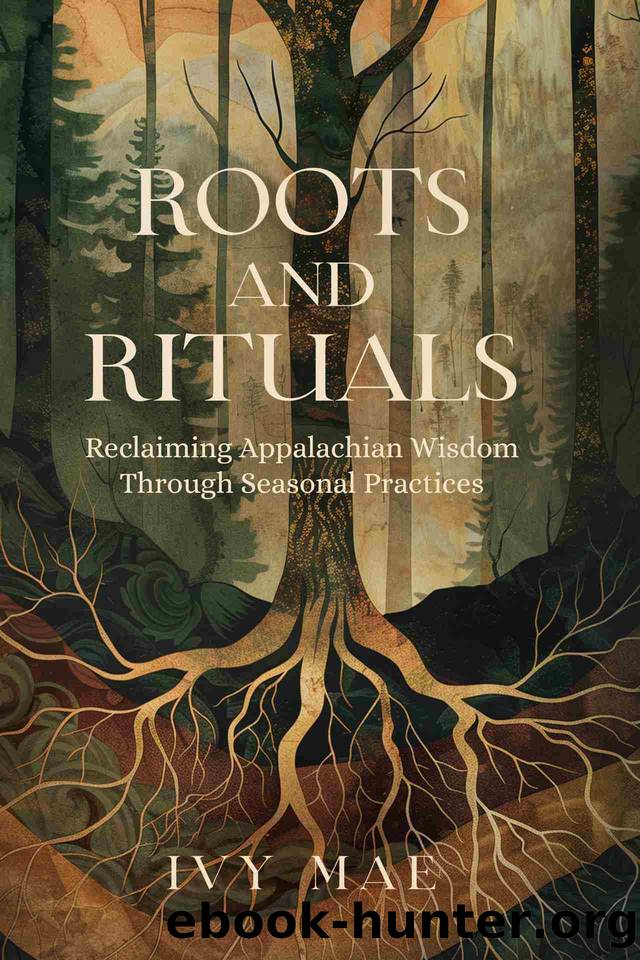 Roots and Rituals: Reclaiming Appalachian Wisdom Through Seasonal Practices | Witchcraft Magic Guide Spells, Herbal, Healing, Remedies, Potions, Charms, ... more! (Appalachian Witchcraft Chronicles) by Mae Ivy