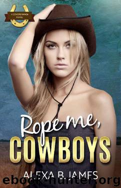 Rope Me, Cowboys: The Complete First Novel: A Reverse Harem Forbidden Romance (Coyote Ranch Book 1) by Alexa B. James
